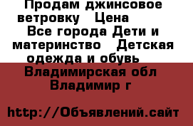 Продам джинсовое ветровку › Цена ­ 800 - Все города Дети и материнство » Детская одежда и обувь   . Владимирская обл.,Владимир г.
